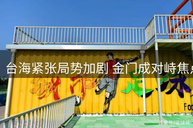 台海紧张局势加剧 金门成对峙焦点